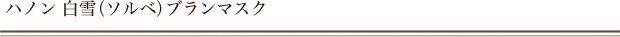 ハノン 白雪（ソルベ）ブランマスク